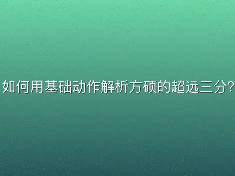 如何用基础动作解析方硕的超远三分?
